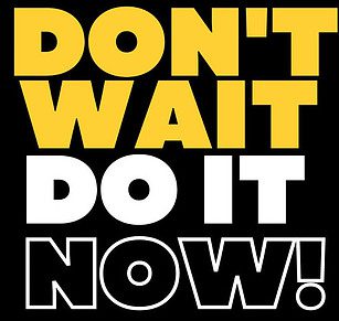 Don't wait do it now!